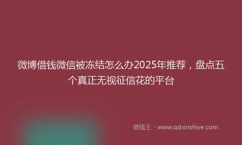 微博借钱微信被冻结怎么办2025年推荐，盘点五个真正无视征信花的平台