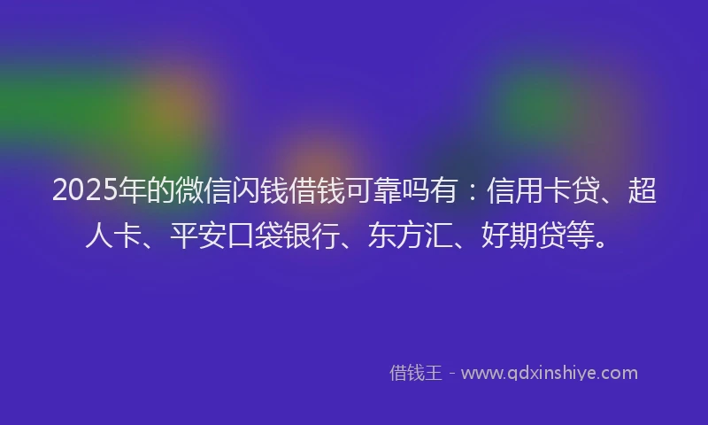2025年的微信闪钱借钱可靠吗有：信用卡贷、超人卡、平安口袋银行、东方汇、好期贷等。