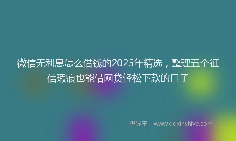 微信无利息怎么借钱的2025年精选，整理五个征信瑕疵也能借网贷轻松下款的口子