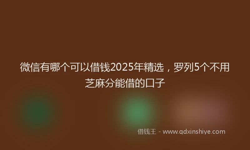 微信有哪个可以借钱2025年精选，罗列5个不用芝麻分能借的口子