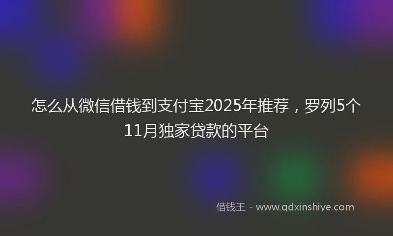 怎么从微信借钱到支付宝2025年推荐，罗列5个11月独家贷款的平台
