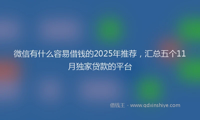 微信有什么容易借钱的2025年推荐，汇总五个11月独家贷款的平台