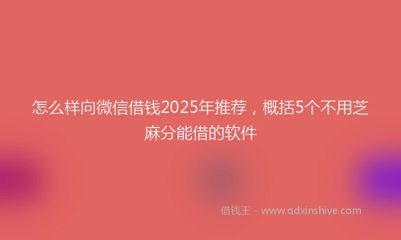 怎么样向微信借钱2025年推荐，概括5个不用芝麻分能借的软件