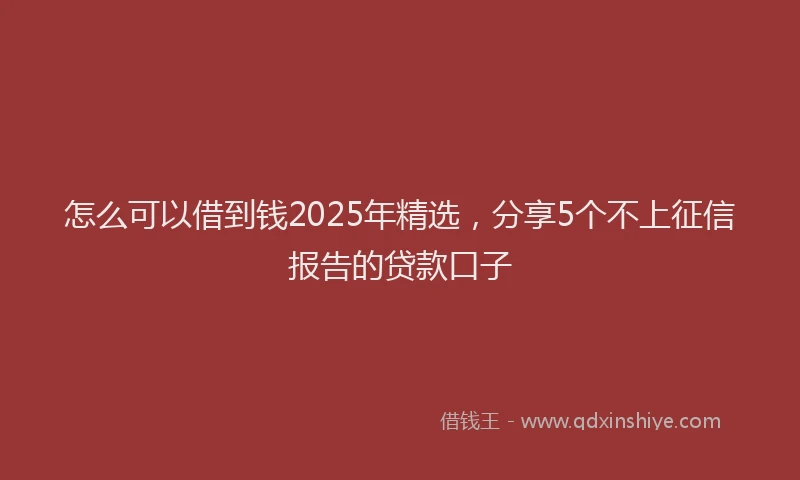 怎么可以借到钱2025年精选，分享5个不上征信报告的贷款口子
