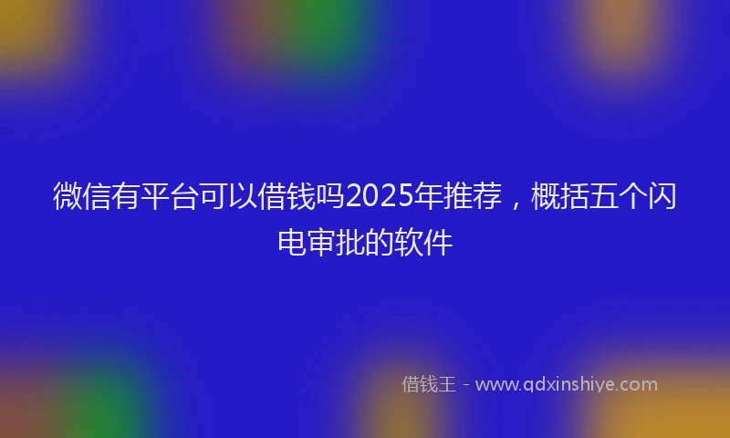 微信有平台可以借钱吗2025年推荐，概括五个闪电审批的软件
