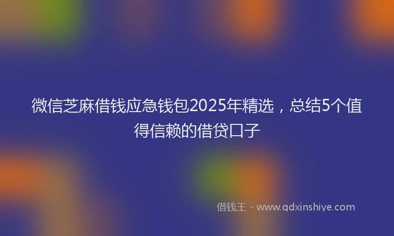 微信芝麻借钱应急钱包2025年精选，总结5个值得信赖的借贷口子