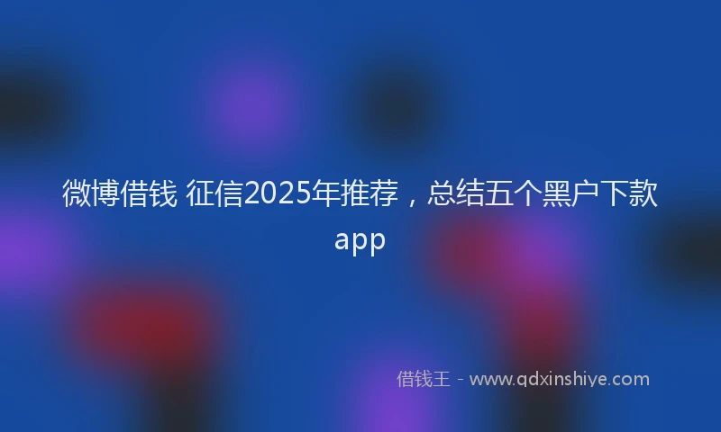 微博借钱 征信2025年推荐，总结五个黑户下款app