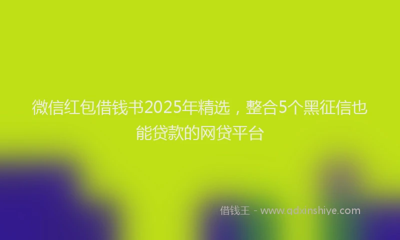 微信红包借钱书2025年精选，整合5个黑征信也能贷款的网贷平台