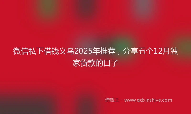 微信私下借钱义乌2025年推荐，分享五个12月独家贷款的口子