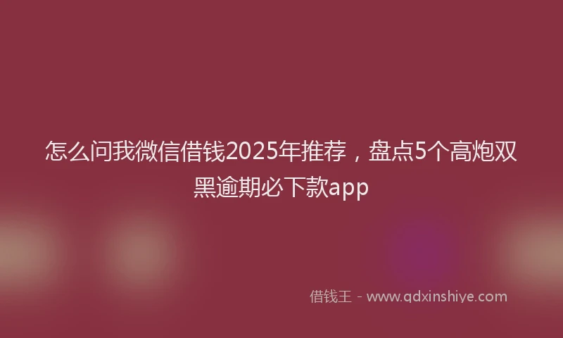 怎么问我微信借钱2025年推荐，盘点5个高炮双黑逾期必下款app