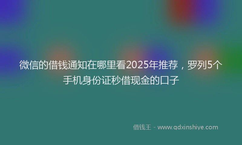 微信的借钱通知在哪里看2025年推荐，罗列5个手机身份证秒借现金的口子