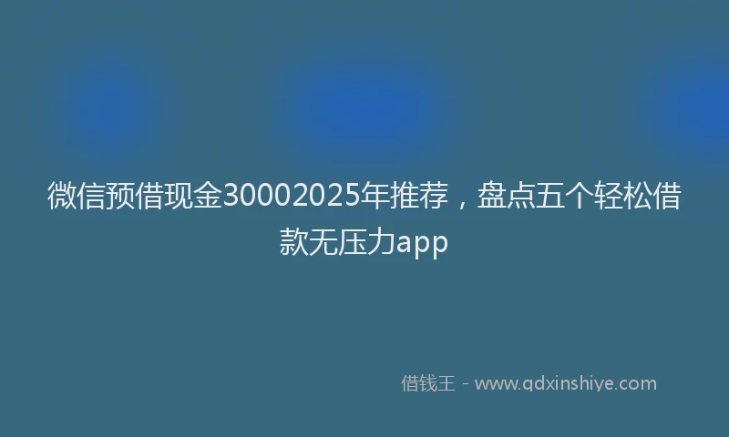 微信预借现金30002025年推荐，盘点五个轻松借款无压力app