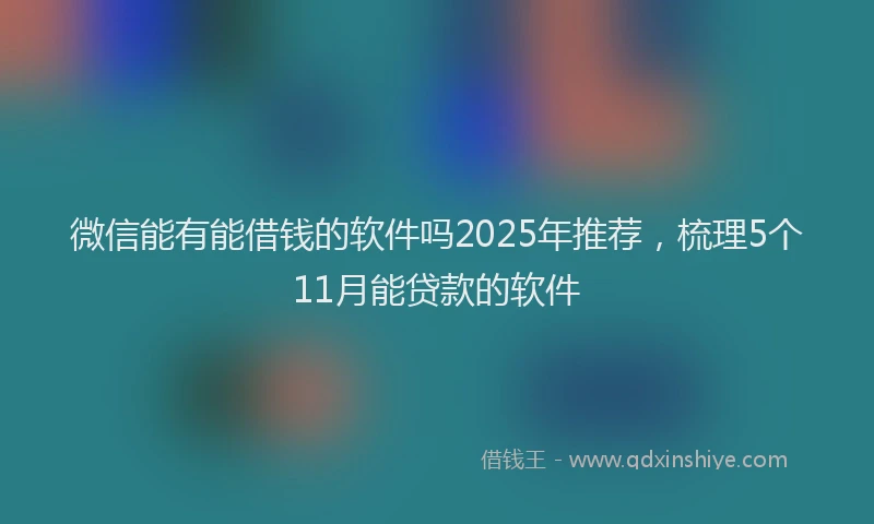 微信能有能借钱的软件吗2025年推荐，梳理5个11月能贷款的软件
