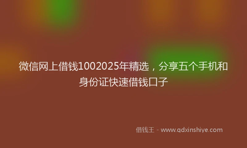 微信网上借钱1002025年精选，分享五个手机和身份证快速借钱口子