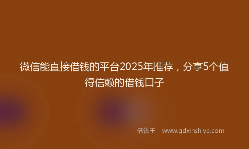 微信能直接借钱的平台2025年推荐，分享5个值得信赖的借钱口子