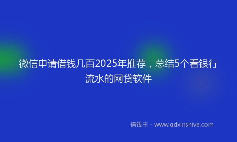 微信申请借钱几百2025年推荐，总结5个看银行流水的网贷软件
