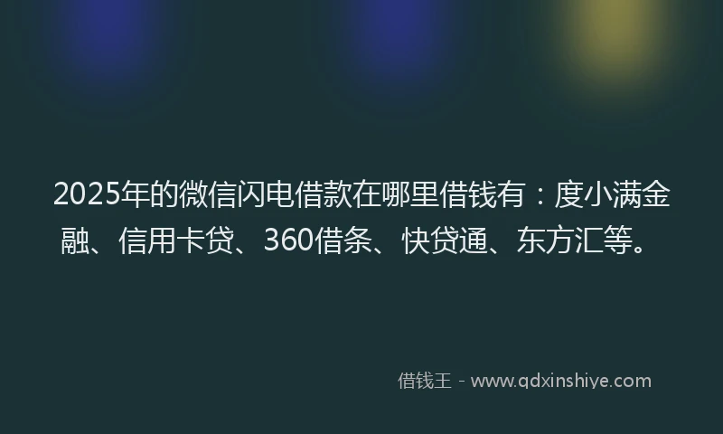 2025年的微信闪电借款在哪里借钱有：度小满金融、信用卡贷、360借条、快贷通、东方汇等。