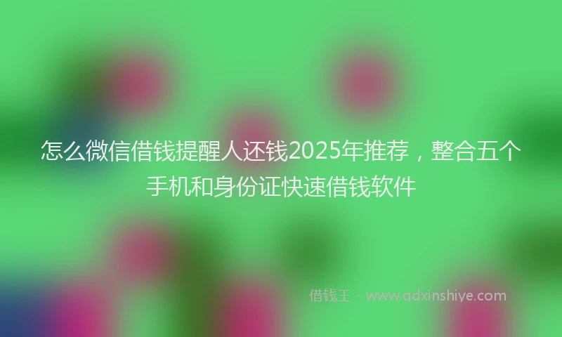 怎么微信借钱提醒人还钱2025年推荐，整合五个手机和身份证快速借钱软件
