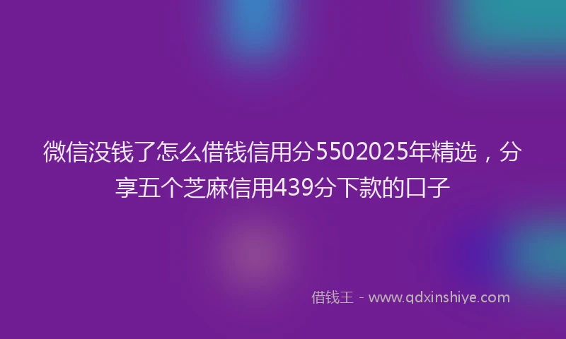 微信没钱了怎么借钱信用分5502025年精选，分享五个芝麻信用439分下款的口子