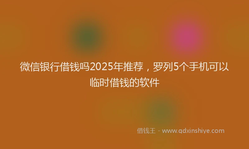 微信银行借钱吗2025年推荐，罗列5个手机可以临时借钱的软件