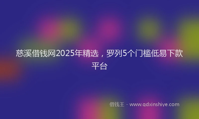 慈溪借钱网2025年精选，罗列5个门槛低易下款平台