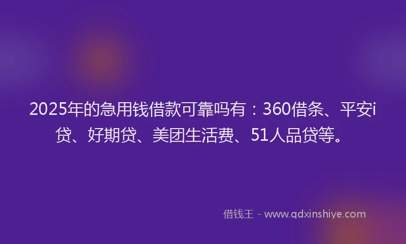 2025年的急用钱借款可靠吗有：360借条、平安i贷、好期贷、美团生活费、51人品贷等。