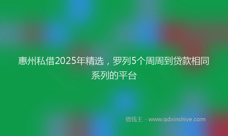 惠州私借2025年精选，罗列5个周周到贷款相同系列的平台