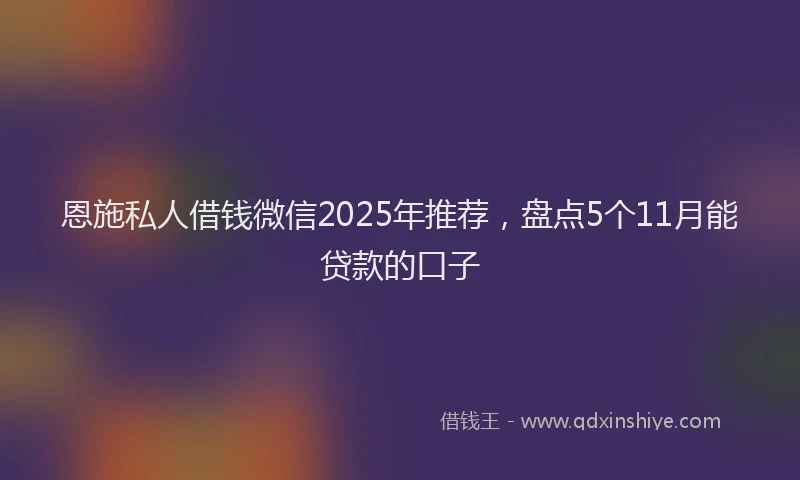 恩施私人借钱微信2025年推荐，盘点5个11月能贷款的口子