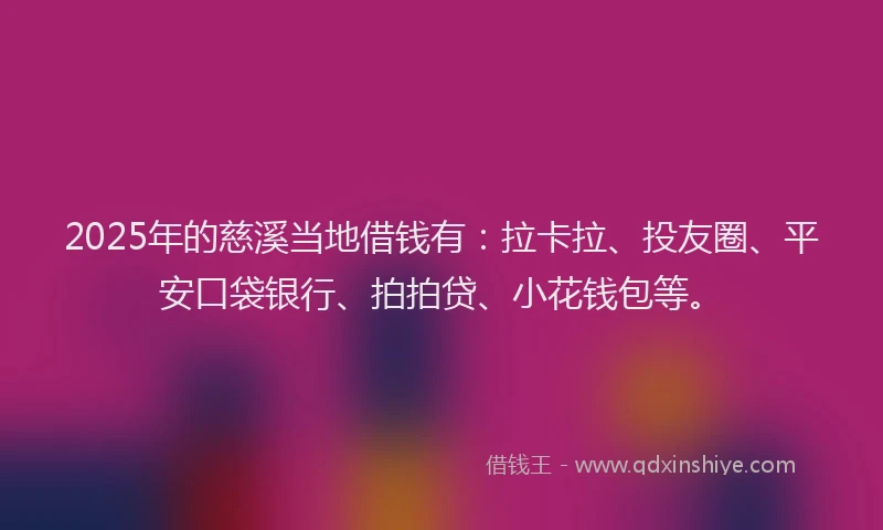 2025年的慈溪当地借钱有：拉卡拉、投友圈、平安口袋银行、拍拍贷、小花钱包等。