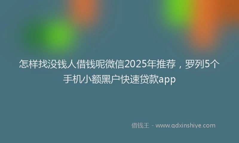 怎样找没钱人借钱呢微信2025年推荐，罗列5个手机小额黑户快速贷款app