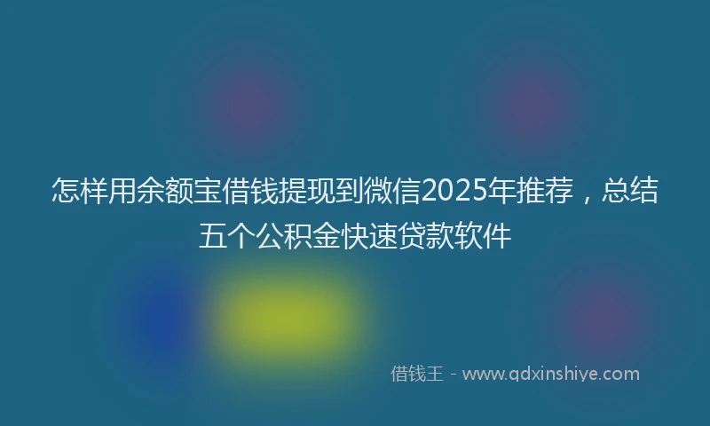 怎样用余额宝借钱提现到微信2025年推荐，总结五个公积金快速贷款软件
