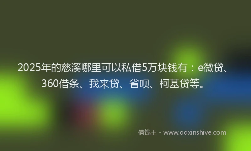 2025年的慈溪哪里可以私借5万块钱有：e微贷、360借条、我来贷、省呗、柯基贷等。