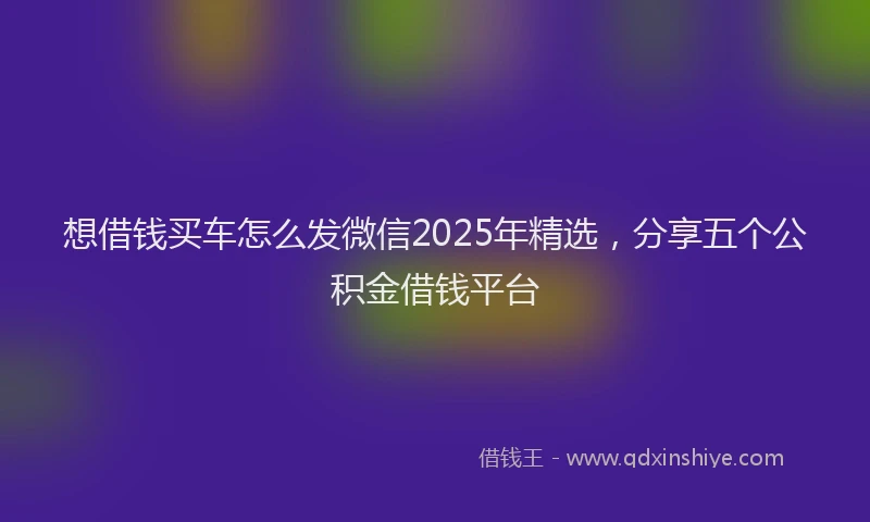 想借钱买车怎么发微信2025年精选，分享五个公积金借钱平台