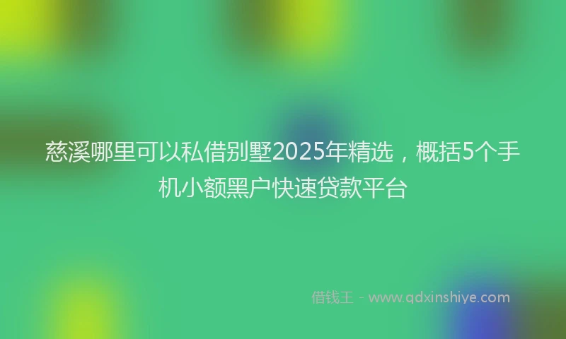 慈溪哪里可以私借别墅2025年精选，概括5个手机小额黑户快速贷款平台