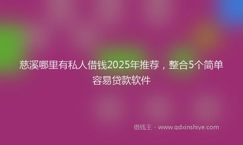 慈溪哪里有私人借钱2025年推荐，整合5个简单容易贷款软件