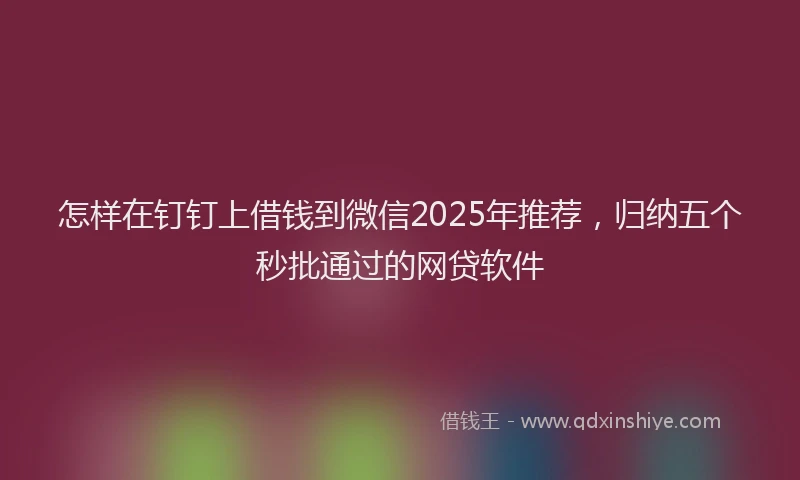 怎样在钉钉上借钱到微信2025年推荐，归纳五个秒批通过的网贷软件
