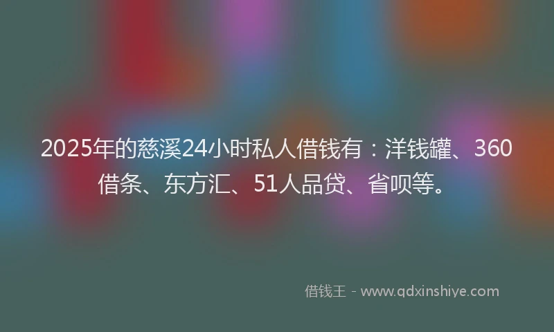 2025年的慈溪24小时私人借钱有：洋钱罐、360借条、东方汇、51人品贷、省呗等。