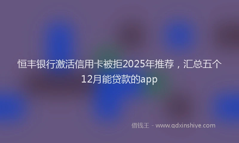 恒丰银行激活信用卡被拒2025年推荐，汇总五个12月能贷款的app
