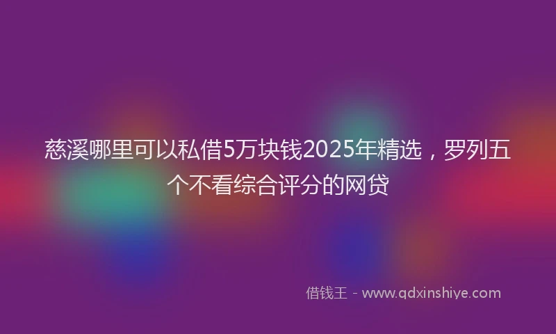 慈溪哪里可以私借5万块钱2025年精选，罗列五个不看综合评分的网贷