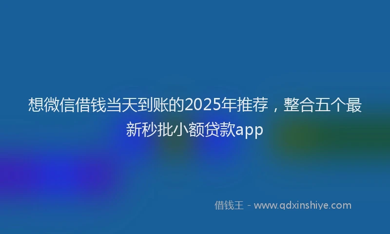 想微信借钱当天到账的2025年推荐，整合五个最新秒批小额贷款app