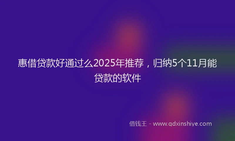 惠借贷款好通过么2025年推荐，归纳5个11月能贷款的软件