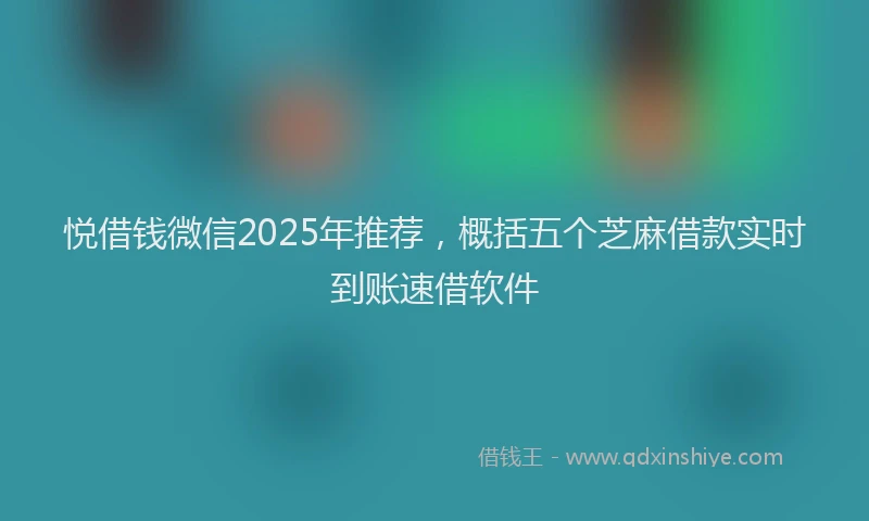 悦借钱微信2025年推荐，概括五个芝麻借款实时到账速借软件
