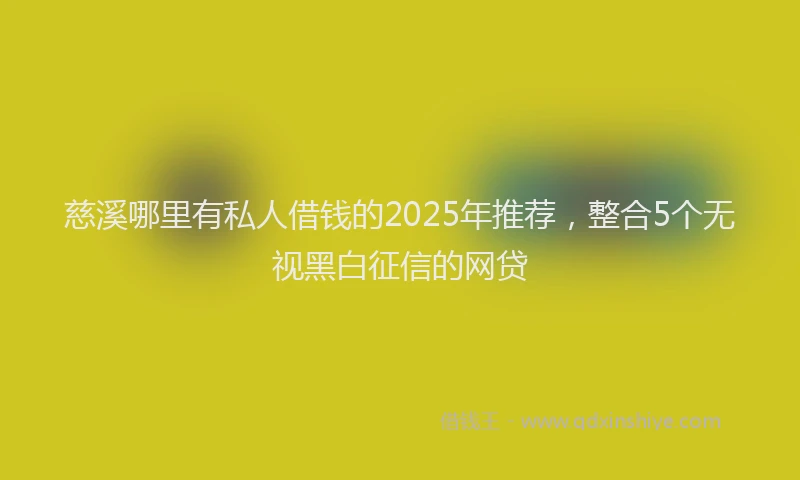 慈溪哪里有私人借钱的2025年推荐，整合5个无视黑白征信的网贷