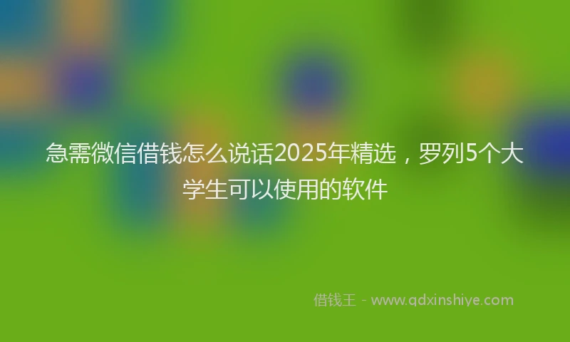 急需微信借钱怎么说话2025年精选，罗列5个大学生可以使用的软件