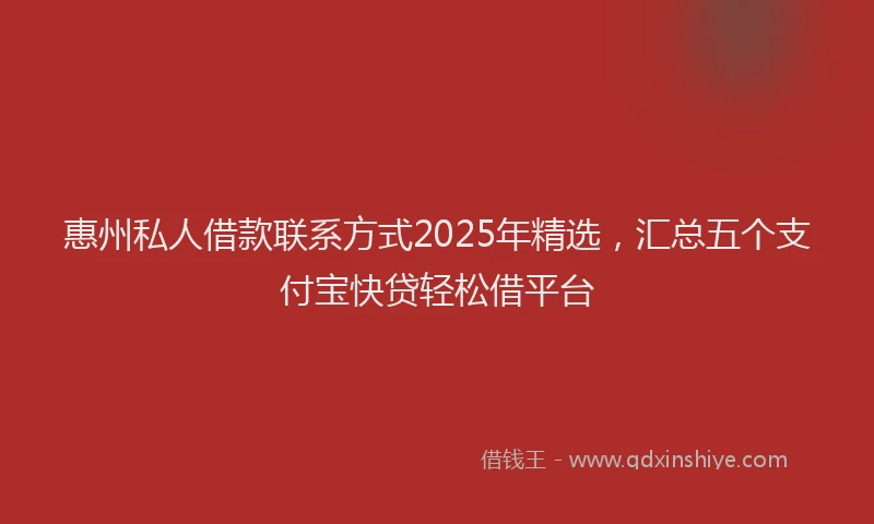 惠州私人借款联系方式2025年精选，汇总五个支付宝快贷轻松借平台