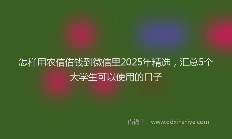 怎样用农信借钱到微信里2025年精选，汇总5个大学生可以使用的口子