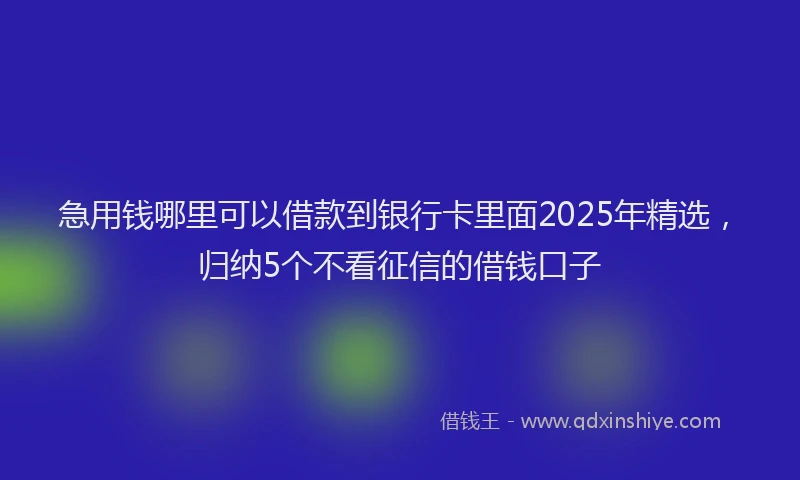 急用钱哪里可以借款到银行卡里面2025年精选，归纳5个不看征信的借钱口子
