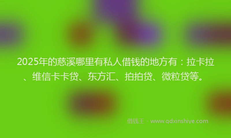 2025年的慈溪哪里有私人借钱的地方有：拉卡拉、维信卡卡贷、东方汇、拍拍贷、微粒贷等。
