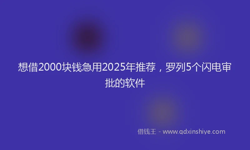 想借2000块钱急用2025年推荐，罗列5个闪电审批的软件