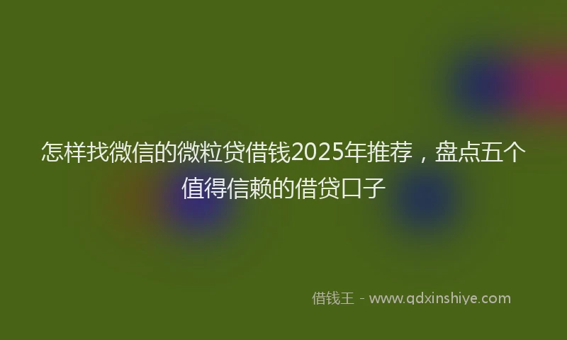 怎样找微信的微粒贷借钱2025年推荐，盘点五个值得信赖的借贷口子